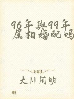 96年与99年属相婚配吗