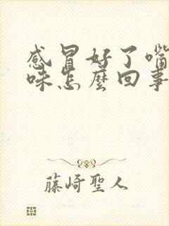 感冒好了嘴里没味怎么回事