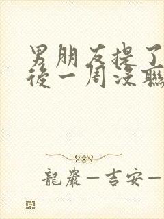 男朋友提了分手后一周没联系我了