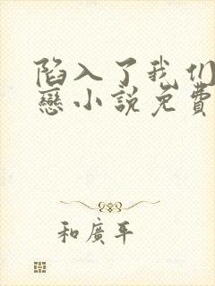 陷入了我们的热恋小说免费阅读