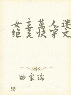 女主万人迷超苏绝美快穿文