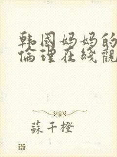 韩国妈妈的朋友伦理在线观看