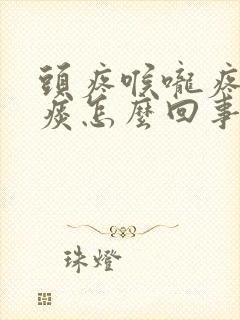 头疼喉咙疼有黄痰怎么回事