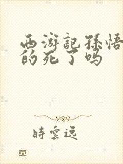 西游记孙悟空真的死了吗