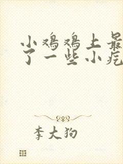 小鸡鸡上最近起了一些小疙瘩是怎么回事