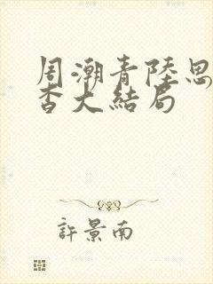周潮青陆思情白杳大结局