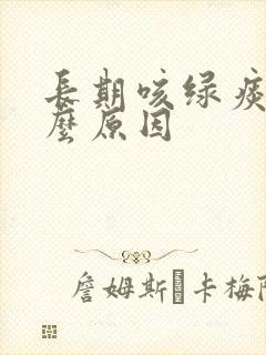 长期咳绿痰是什么原因