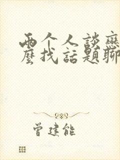 两个人谈恋爱怎么找话题聊