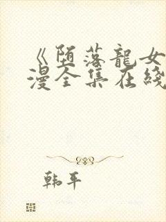 《堕落龙女》动漫全集在线观看免费