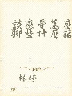 谈恋爱怎么聊天聊些什么话题