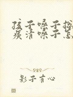 孩子嗓子总像有痰清嗓子怎么回事