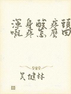 浑身酸疼头疼喉咙疼怎么回事