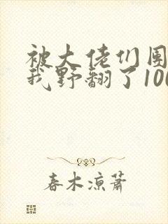 被大佬们团宠后我野翻了100集