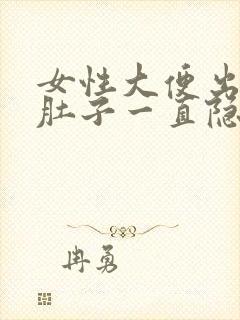 女性大便出血,肚子一直隐隐作痛怎么办