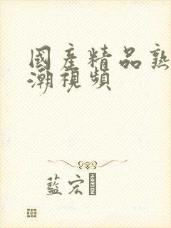 国产精品熟女高潮视频