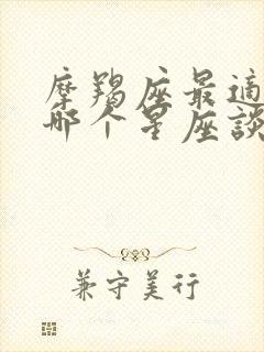 摩羯座最适合跟哪个星座谈恋爱