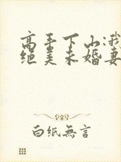 高手下山:我的绝美未婚妻