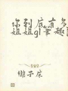 你到底有多少好姐姐gl笔趣阁