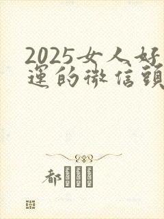 2025女人好运的微信头像封面