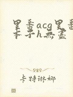 里番acg里番本子h无尽