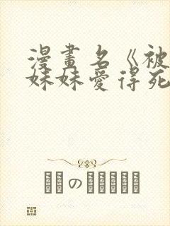 漫画名《被病娇妹妹爱得死去活来》