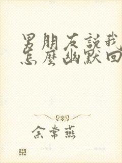 男朋友说我错了怎么幽默回复