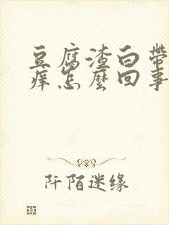 豆腐渣白带外阴痒怎么回事怎么治疗