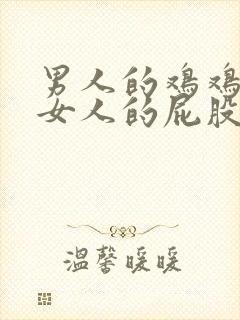 男人的鸡鸡插到女人的屁股里