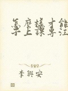 怎么样才能让孩子上课专注力集中