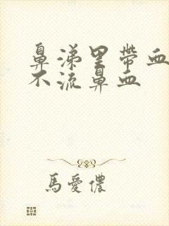 鼻涕里带血但是不流鼻血