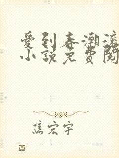 爱到春潮滚滚来小说免费阅读