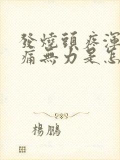 发烧头疼浑身酸痛无力是怎么回事