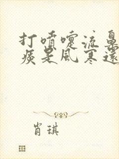 打喷嚏流鼻涕黄痰是风寒还是风热