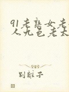 91老熟女老女人九色老太