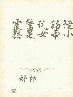 震惊我的徒弟居然是女帝小说免费阅读