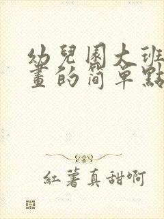 幼儿园大班的画画的简单点的出来一下