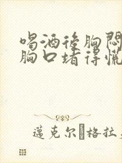 喝酒后胸闷气短胸口堵得慌怎么回事封面