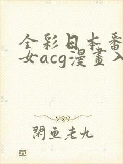 全彩日本番库少女acg漫画入口免费