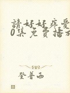 请好好疼爱第10集免费播放