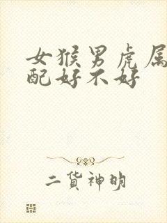 女猴男虎属相婚配好不好封面