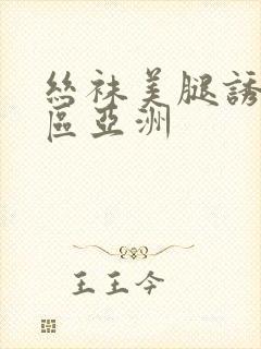 丝袜美腿诱惑一区亚洲