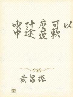 吃什么可以治疗中途疲软