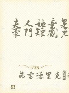 夫人她竟是顶级豪门短剧免费观看全集