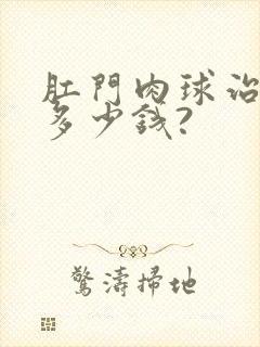 肛门肉球治疗要多少钱?