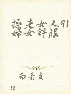 搡老女人91老妇女舒服