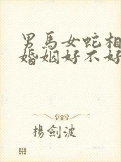 男马女蛇相结合婚姻好不好