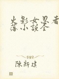 火影女忍者的堕落小说全