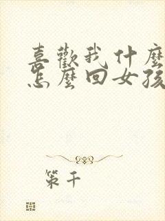 喜欢我什么呢?怎么回女孩子