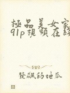 极品美女家中爽91p视频在线观看