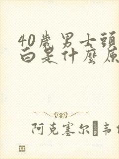 40岁男士头发白是什么原因引起的